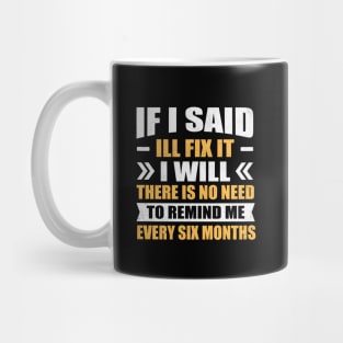 if i said I'll fix it i will there is no need to remind me every six months Mug